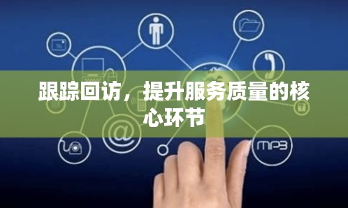 跟踪回访，提升服务质量的核心环节