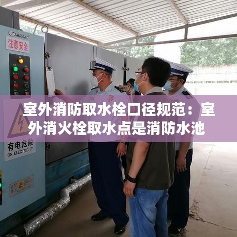 室外消防取水栓口径规范：室外消火栓取水点是消防水池 