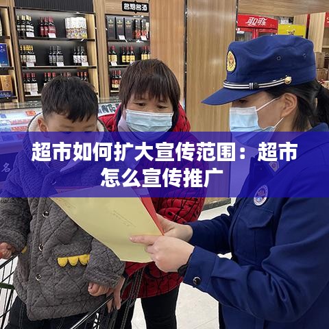 超市如何扩大宣传范围：超市怎么宣传推广 