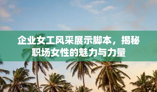 企业女工风采展示脚本，揭秘职场女性的魅力与力量