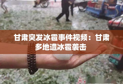 甘肃突发冰雹事件视频：甘肃多地遭冰雹袭击 