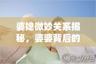 婆媳微妙关系揭秘，婆婆背后的为难与挑战