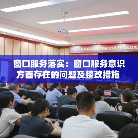 窗口服务落实：窗口服务意识方面存在的问题及整改措施 