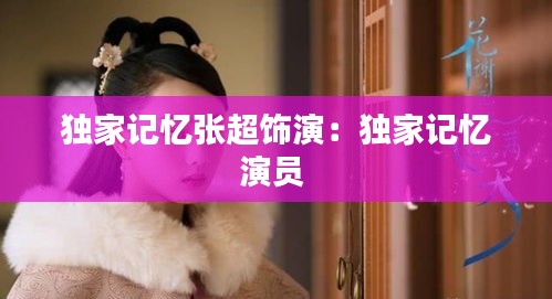 独家记忆张超饰演：独家记忆演员 
