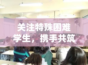 关注特殊困难学生，携手共筑温暖校园关爱网