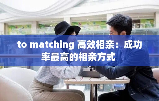 to matching 高效相亲：成功率最高的相亲方式 