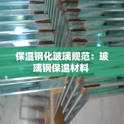 保温钢化玻璃规范：玻璃钢保温材料 