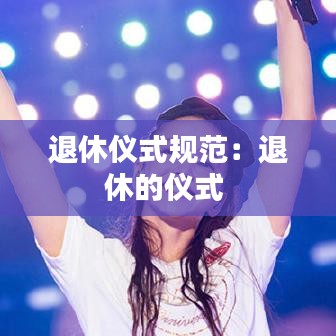 退休仪式规范：退休的仪式 