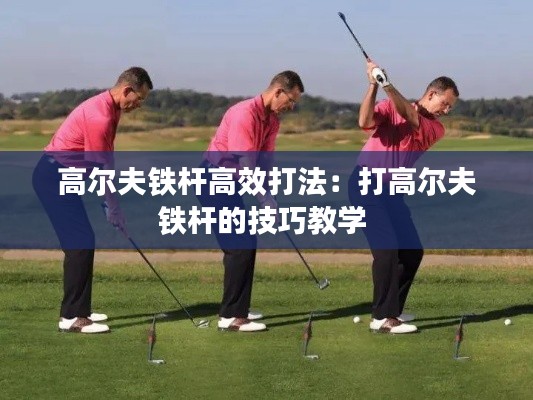 高尔夫铁杆高效打法：打高尔夫铁杆的技巧教学 