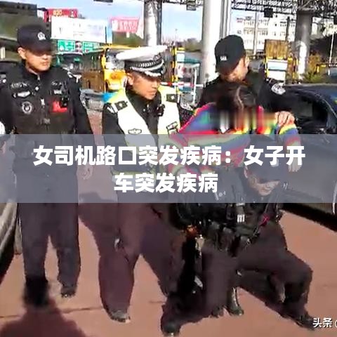 女司机路口突发疾病：女子开车突发疾病 
