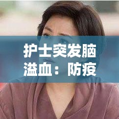护士突发脑溢血：防疫护士脑溢血 