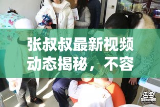 张叔叔最新视频动态揭秘，不容错过！