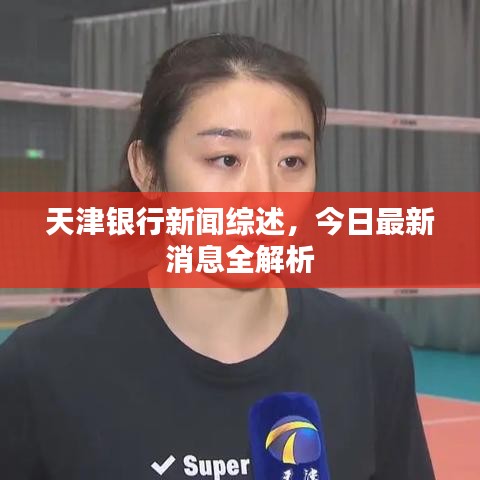 天津银行新闻综述，今日最新消息全解析