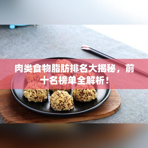 肉类食物脂肪排名大揭秘，前十名榜单全解析！