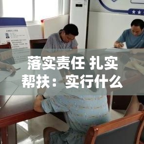 落实责任 扎实帮扶：实行什么落实帮扶责任 