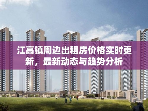 江高镇周边出租房价格实时更新，最新动态与趋势分析