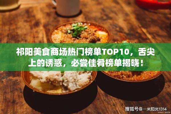 祁阳美食商场热门榜单TOP10，舌尖上的诱惑，必尝佳肴榜单揭晓！