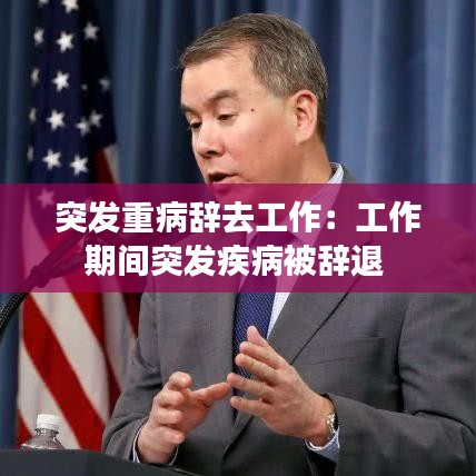 突发重病辞去工作：工作期间突发疾病被辞退 