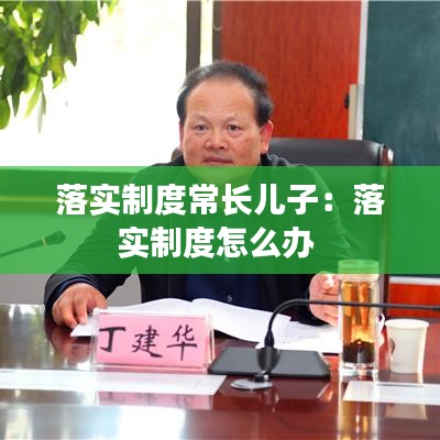 落实制度常长儿子：落实制度怎么办 