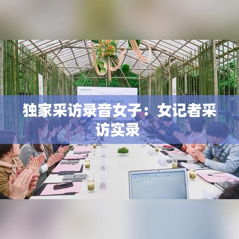 独家采访录音女子：女记者采访实录 