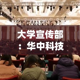 大学宣传部：华中科技大学宣传部 