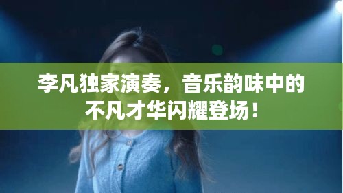 李凡独家演奏，音乐韵味中的不凡才华闪耀登场！