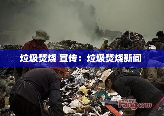 垃圾焚烧 宣传：垃圾焚烧新闻 
