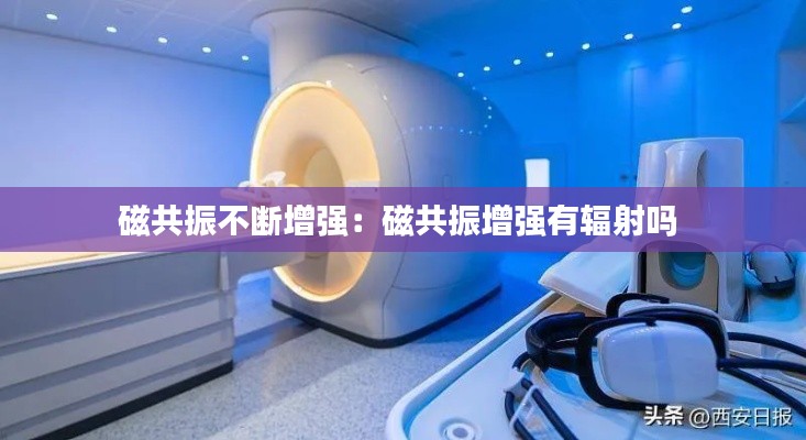 磁共振不断增强：磁共振增强有辐射吗 