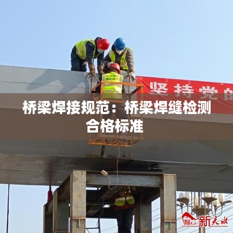 桥梁焊接规范：桥梁焊缝检测合格标准 