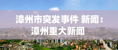 漳州市突发事件 新闻：漳州重大新闻 