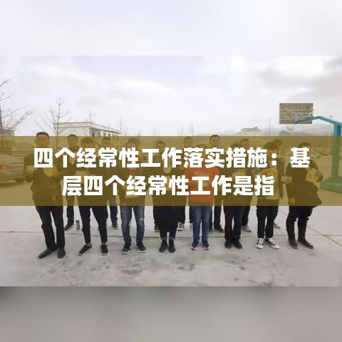 四个经常性工作落实措施：基层四个经常性工作是指 