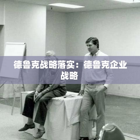 德鲁克战略落实：德鲁克企业战略 