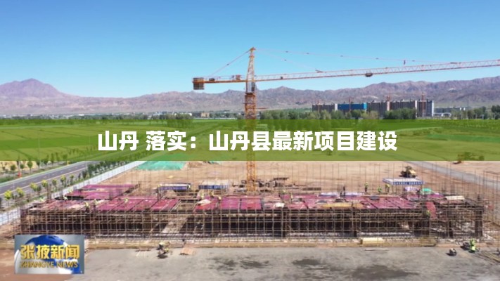 山丹 落实：山丹县最新项目建设 