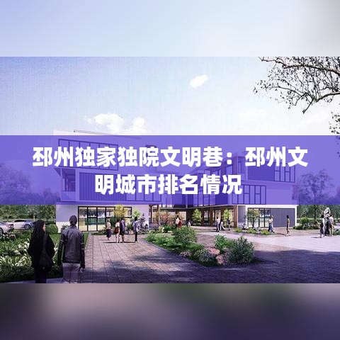 邳州独家独院文明巷：邳州文明城市排名情况 