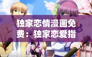 独家恋情漫画免费：独家恋爱指南 