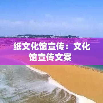 纸文化馆宣传：文化馆宣传文案 