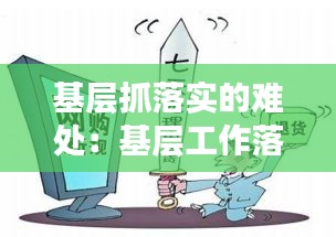 基层抓落实的难处：基层工作落实不力分析原因 