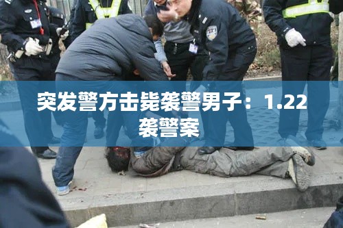 突发警方击毙袭警男子：1.22袭警案 