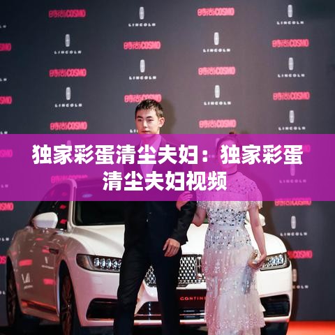 独家彩蛋清尘夫妇：独家彩蛋清尘夫妇视频 