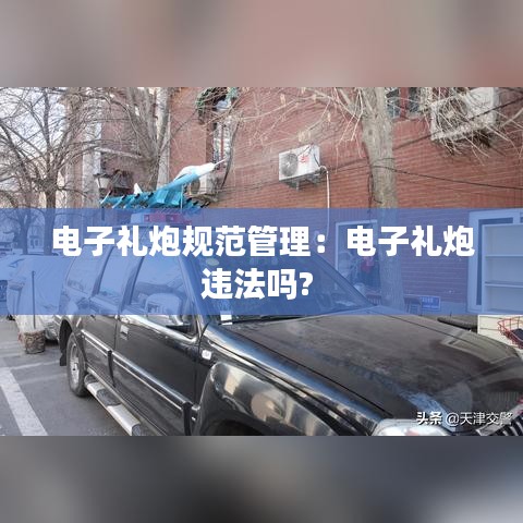 电子礼炮规范管理：电子礼炮违法吗? 