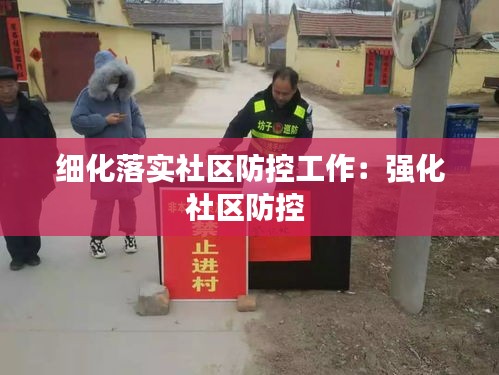 细化落实社区防控工作：强化社区防控 
