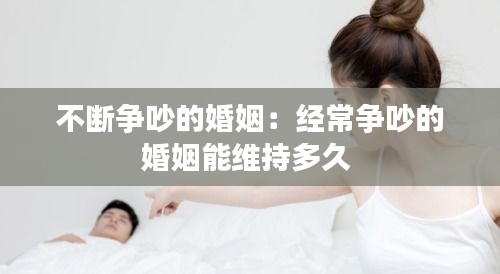 不断争吵的婚姻：经常争吵的婚姻能维持多久 
