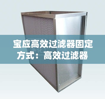 宝应高效过滤器固定方式：高效过滤器滤芯安装说明 