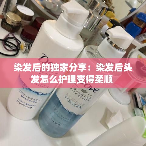 染发后的独家分享：染发后头发怎么护理变得柔顺 