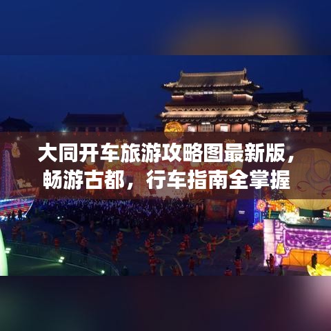 大同开车旅游攻略图最新版，畅游古都，行车指南全掌握