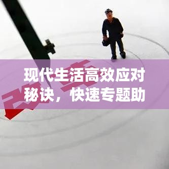 现代生活高效应对秘诀，快速专题助你轻松应对挑战
