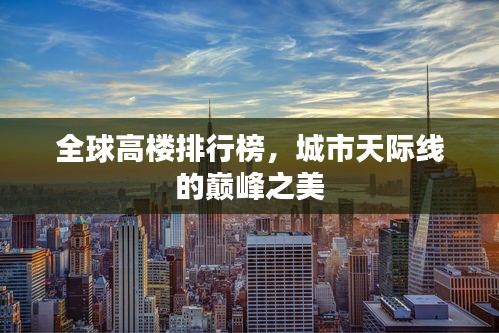 全球高楼排行榜，城市天际线的巅峰之美