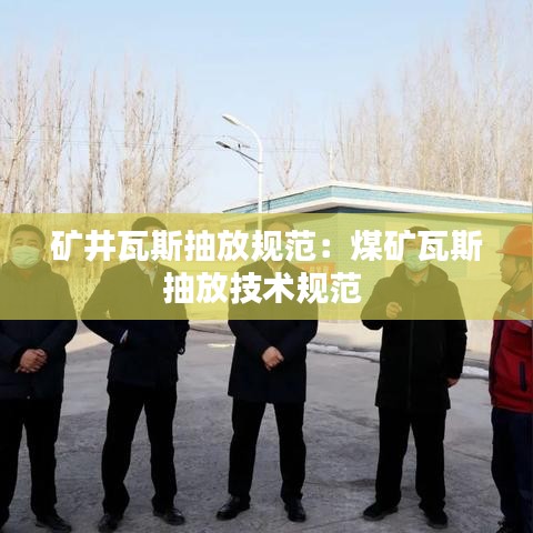 矿井瓦斯抽放规范：煤矿瓦斯抽放技术规范 