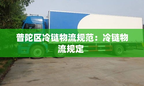 普陀区冷链物流规范：冷链物流规定 