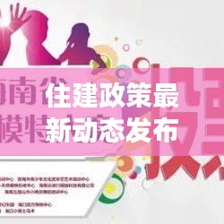 住建政策最新动态发布，今日调整与解读